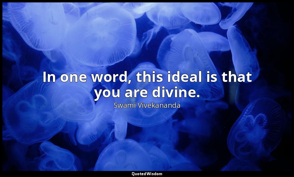 In one word, this ideal is that you are divine. — Swami Vivekananda