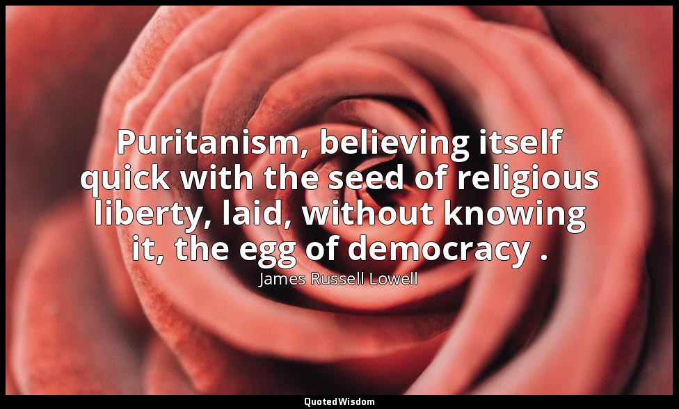 Puritanism, believing itself quick with the seed of religious liberty, laid, wit — James Russell Lowell
