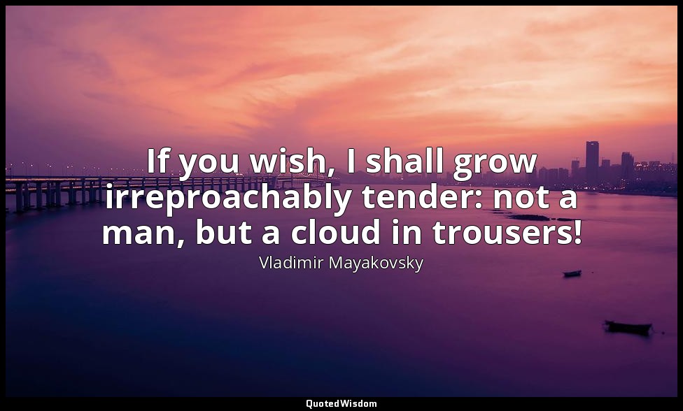 If you wish, I shall grow irreproachably tender: not a man, but a cloud in trous — Vladimir Mayakovsky