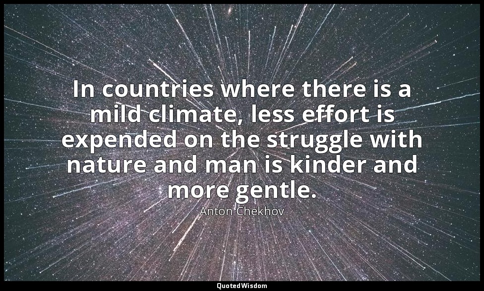 In countries where there is a mild climate, less effort is expended on the strug — Anton Chekhov