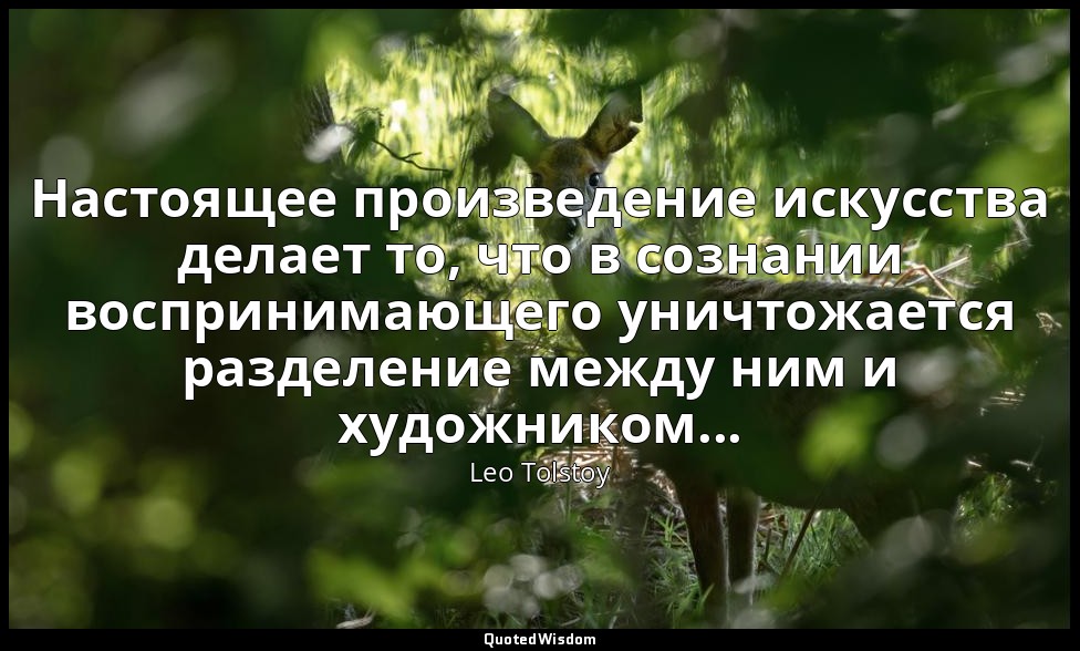 Настоящее произведение искусства делает то, что в сознании воспринимающего уничт — Leo Tolstoy