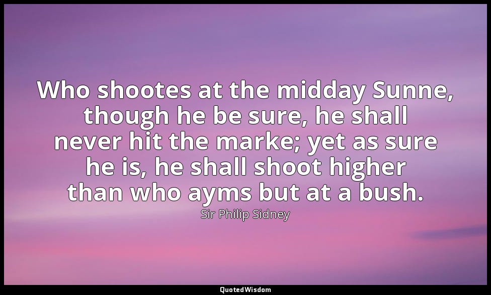 Who shootes at the midday Sunne, though he be sure, he shall never hit the marke — Sir Philip Sidney