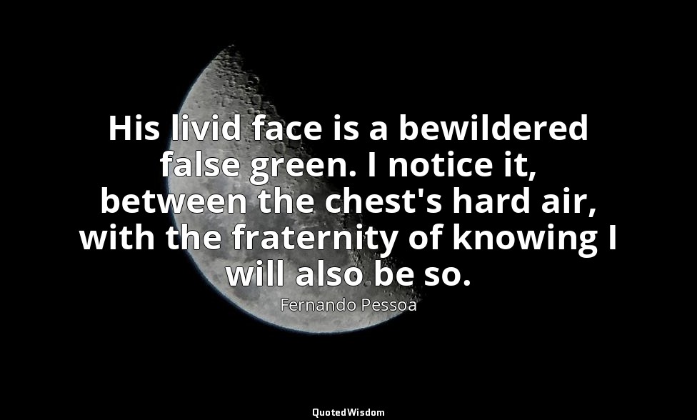 His livid face is a bewildered false green. I notice it, between the chest's har — Fernando Pessoa