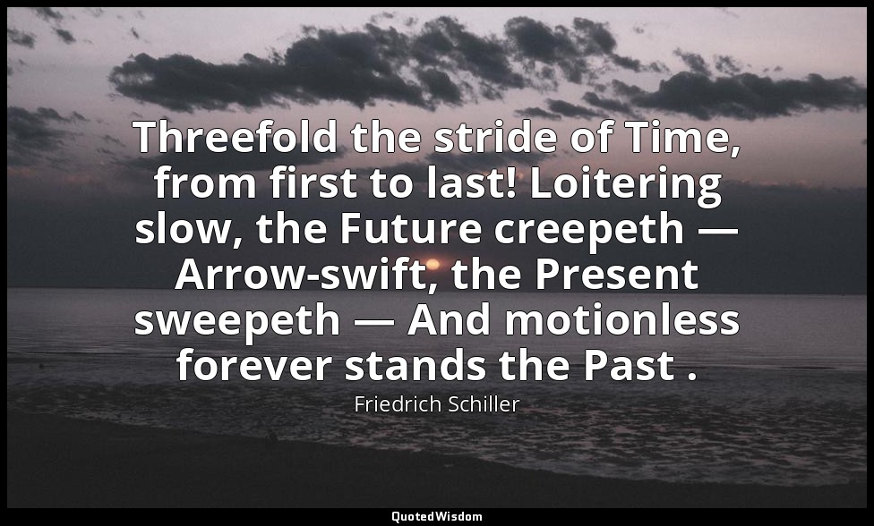 Threefold the stride of Time, from first to last! Loitering slow, the Future cre — Friedrich Schiller