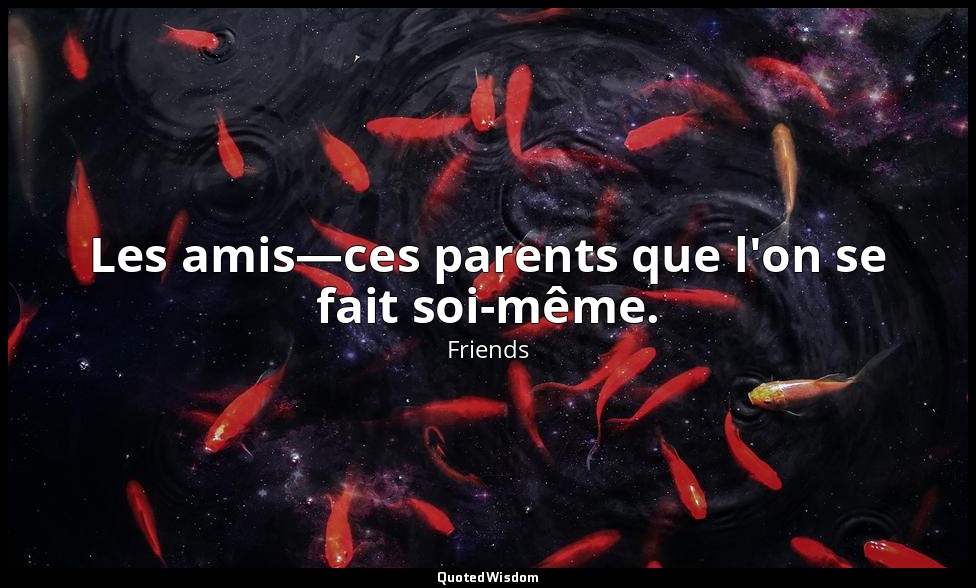 Les amis—ces parents que l'on se fait soi-même. — Friends