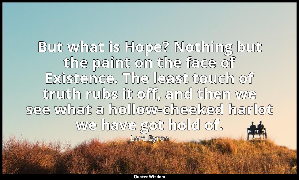 But what is Hope? Nothing but the paint on the face of Existence. The least touc — Lord Byron
