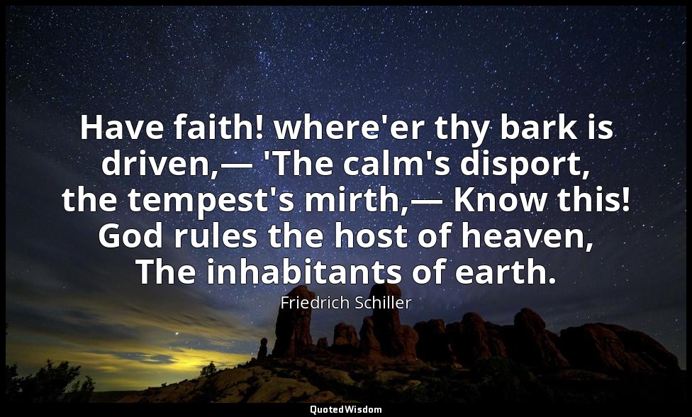 Have faith! where'er thy bark is driven,— 'The calm's disport, the tempest's mir — Friedrich Schiller