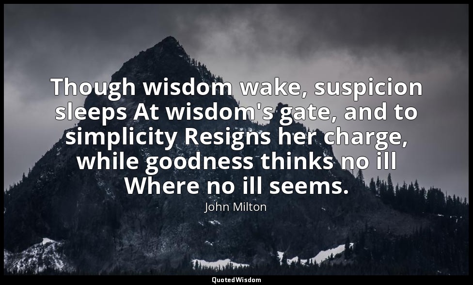Though wisdom wake, suspicion sleeps At wisdom's gate, and to simplicity Resigns — John Milton