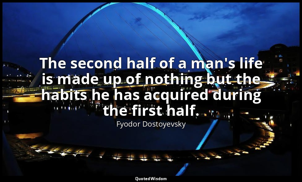The second half of a man's life is made up of nothing but the habits he has acqu — Fyodor Dostoyevsky