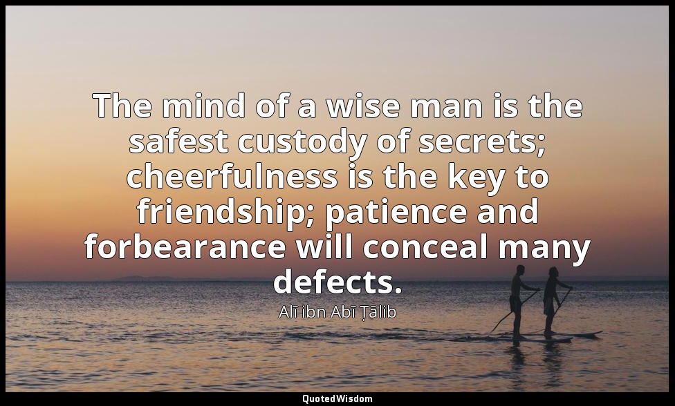 The mind of a wise man is the safest custody of secrets; cheerfulness is the key — Alī ibn Abī Ṭālib