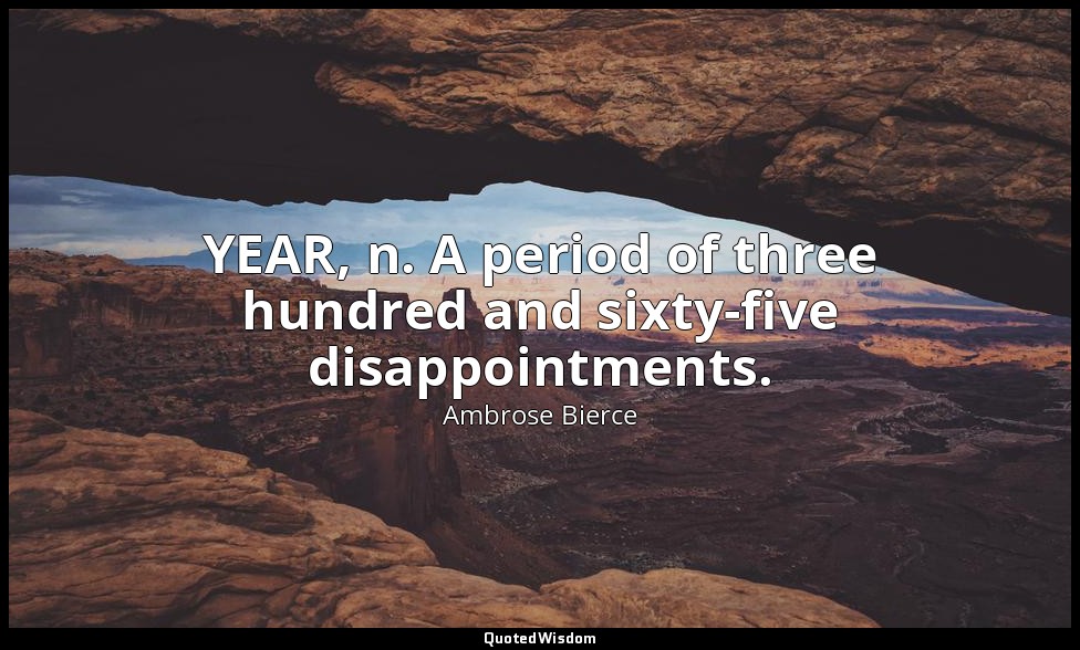 YEAR, n. A period of three hundred and sixty-five disappointments. — Ambrose Bierce