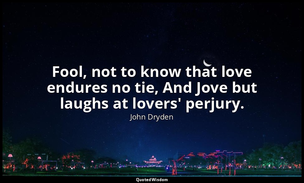 Fool, not to know that love endures no tie, And Jove but laughs at lovers' perju — John Dryden