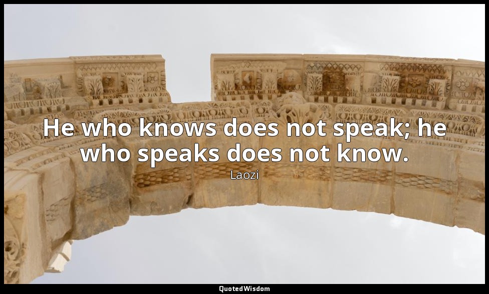 He who knows does not speak; he who speaks does not know. — Laozi