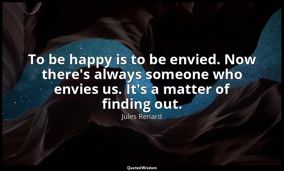To be happy is to be envied. Now there's always someone who envies us. It's a ma — Jules Renard