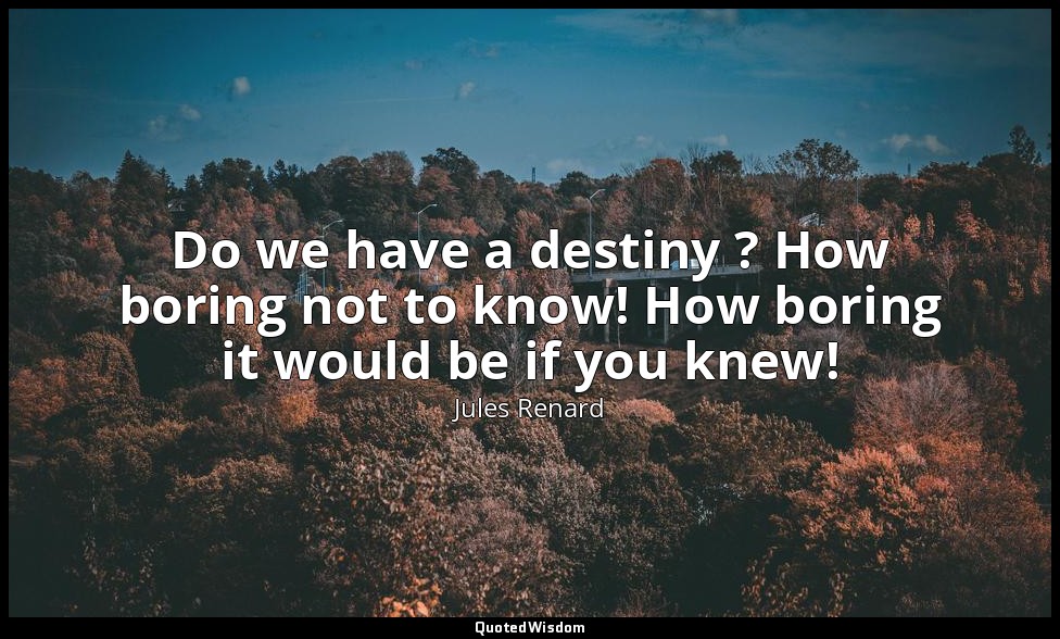 Do we have a destiny ? How boring not to know! How boring it would be if you kne — Jules Renard