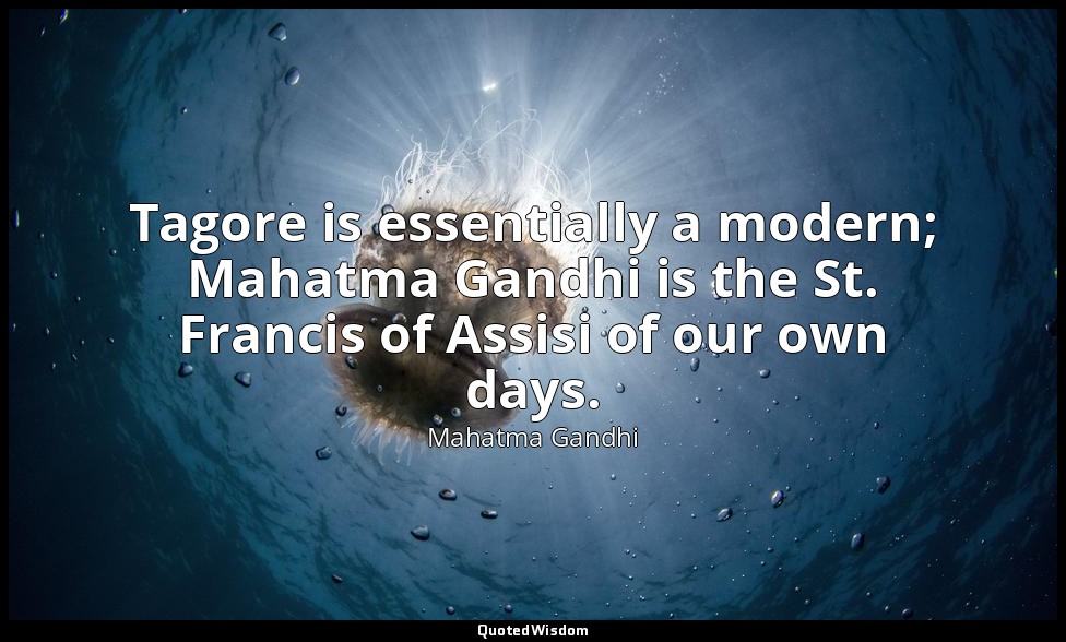 Tagore is essentially a modern; Mahatma Gandhi is the St. Francis of Assisi of o — Mahatma Gandhi