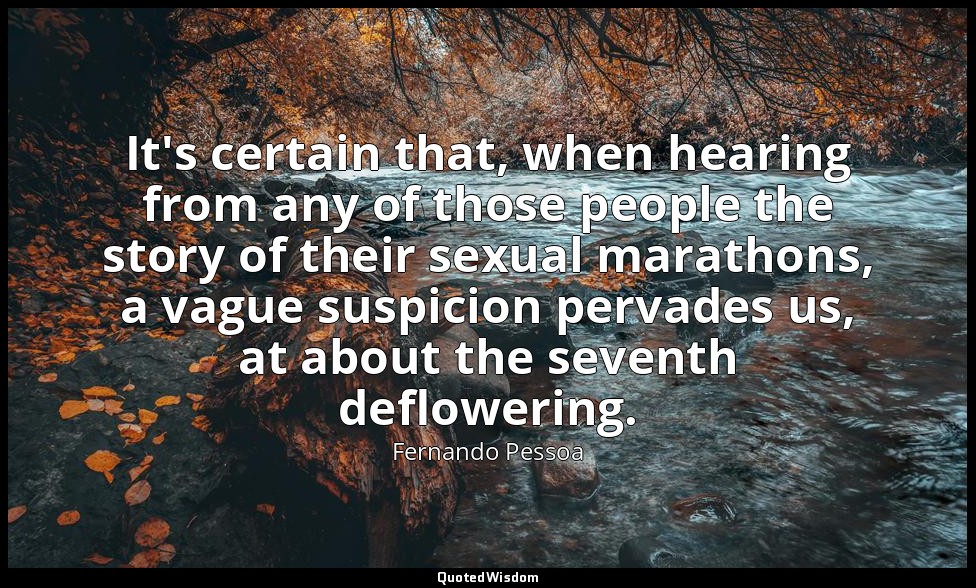 It's certain that, when hearing from any of those people the story of their sexu — Fernando Pessoa