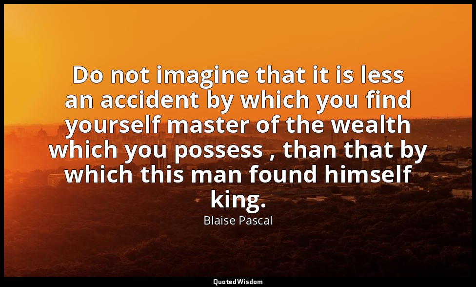 Do not imagine that it is less an accident by which you find yourself master of  — Blaise Pascal
