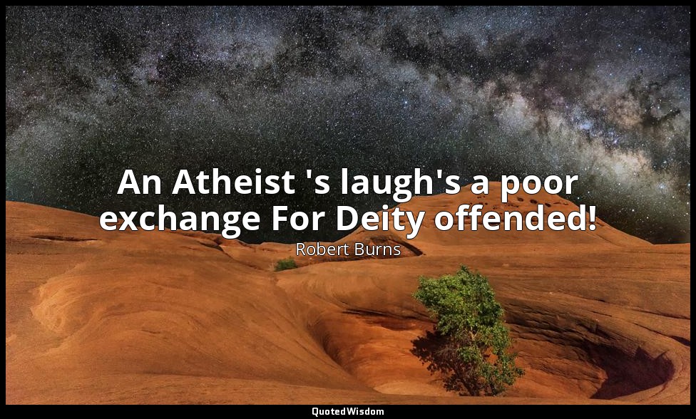 An Atheist 's laugh's a poor exchange For Deity offended! — Robert Burns