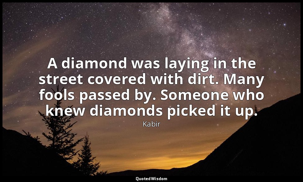 A diamond was laying in the street covered with dirt. Many fools passed by. Some — Kabir