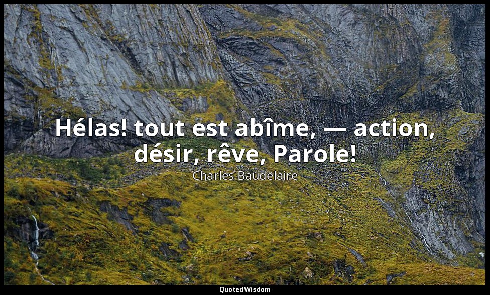 Hélas! tout est abîme, — action, désir, rêve, Parole! — Charles Baudelaire