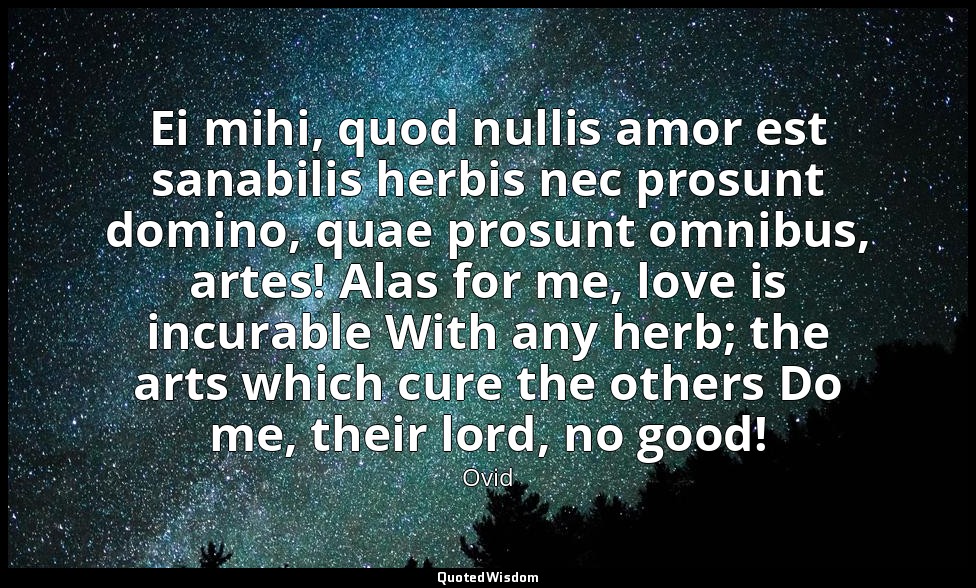 Ei mihi, quod nullis amor est sanabilis herbis nec prosunt domino, quae prosunt  — Ovid