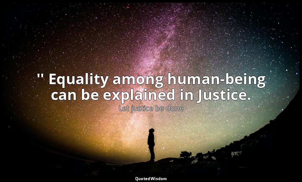 '' Equality among human-being can be explained in Justice. — Let justice be done