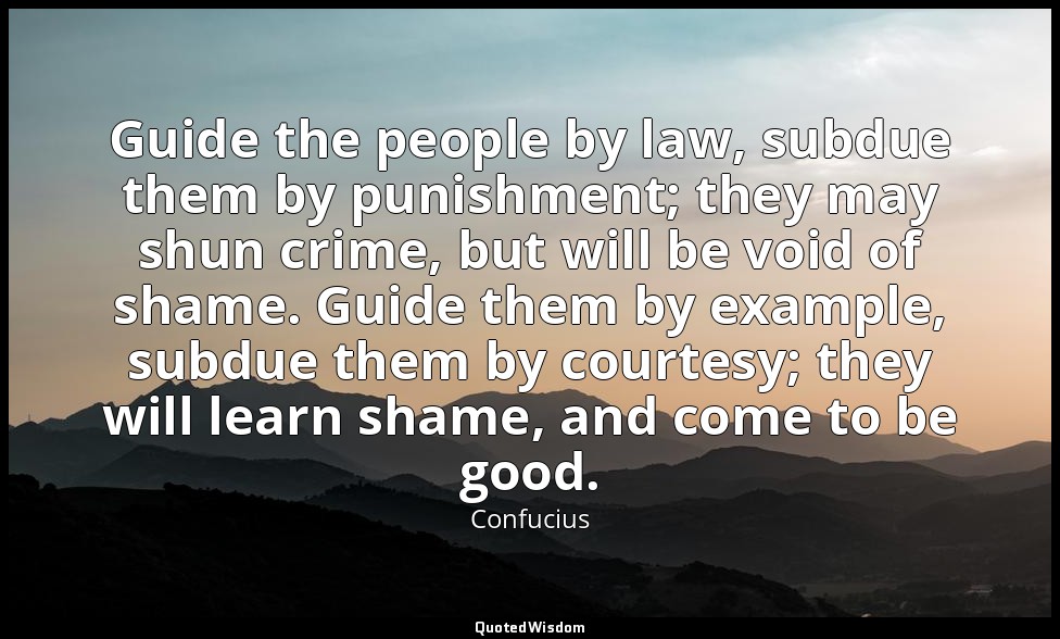 Guide the people by law, subdue them by punishment; they may shun crime, but wil — Confucius