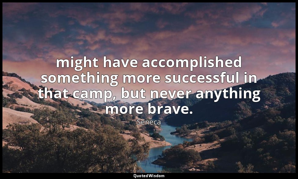 might have accomplished something more successful in that camp, but never anythi — Seneca