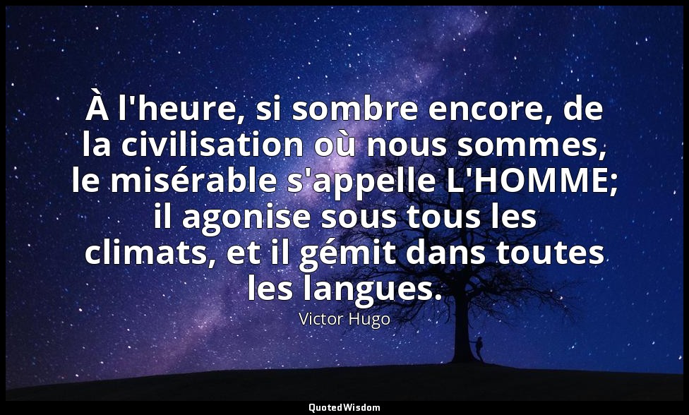 À l'heure, si sombre encore, de la civilisation où nous sommes, le misérable s'a — Victor Hugo
