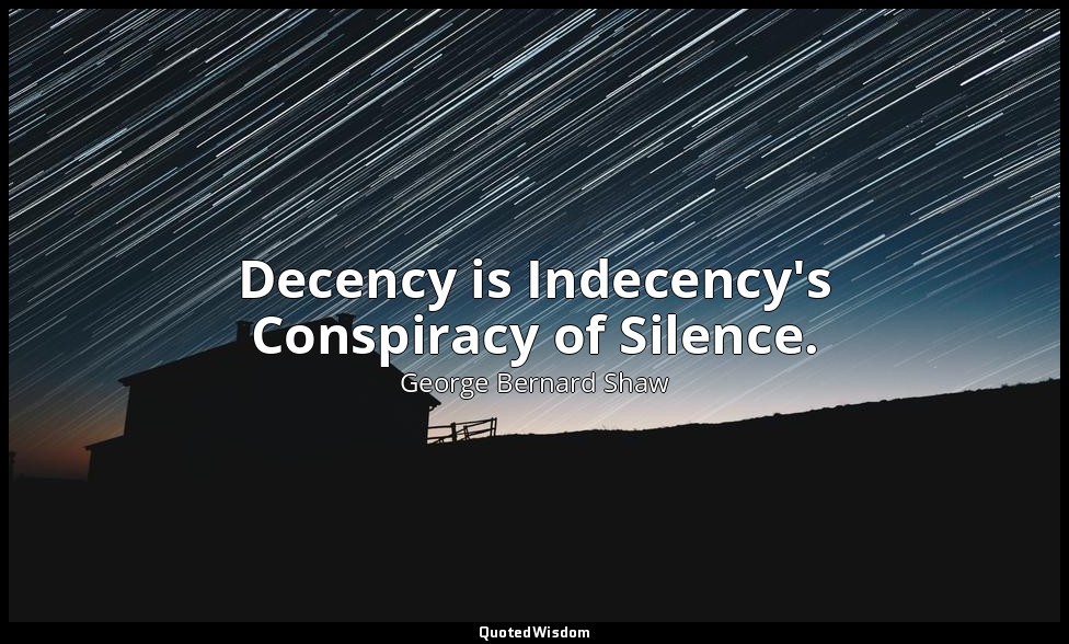 Decency is Indecency's Conspiracy of Silence. — George Bernard Shaw