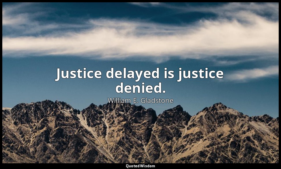 Justice delayed is justice denied. — William E. Gladstone