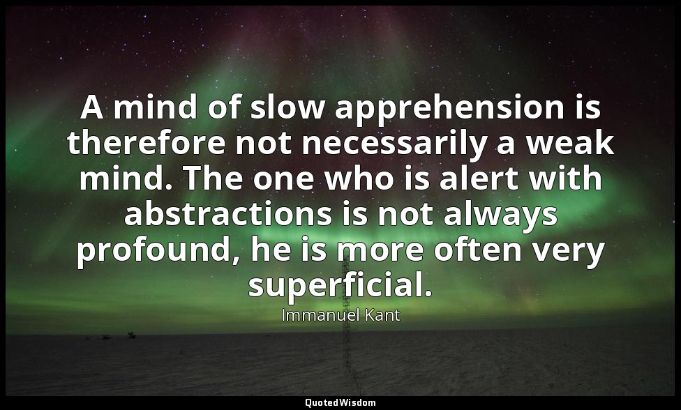 A mind of slow apprehension is therefore not necessarily a weak mind. The one wh — Immanuel Kant