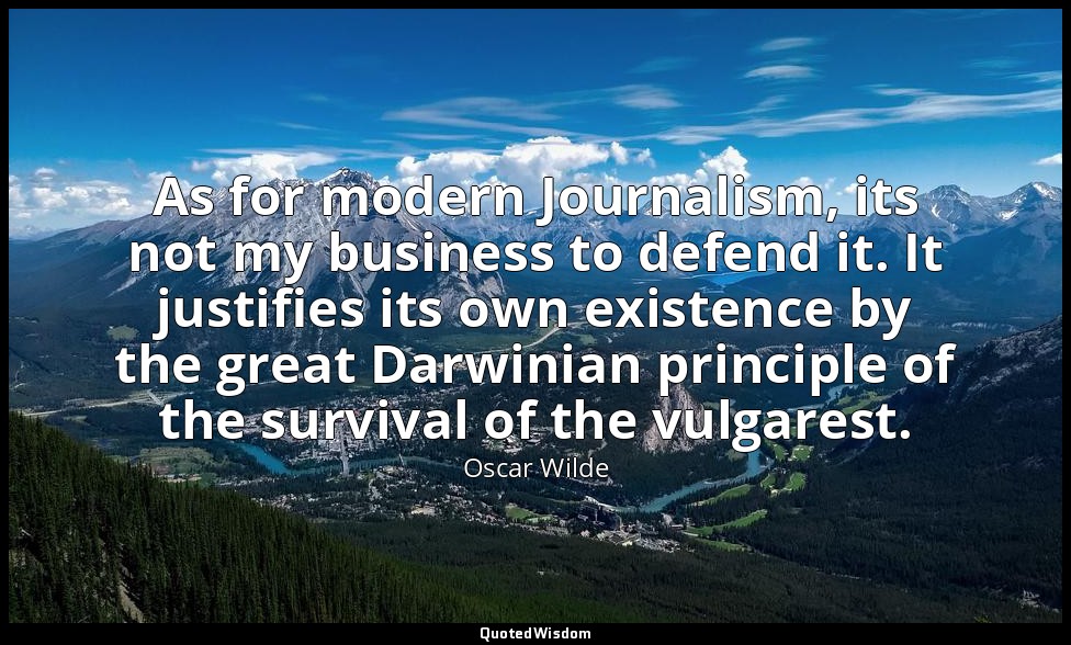 As for modern Journalism, its not my business to defend it. It justifies its own — Oscar Wilde