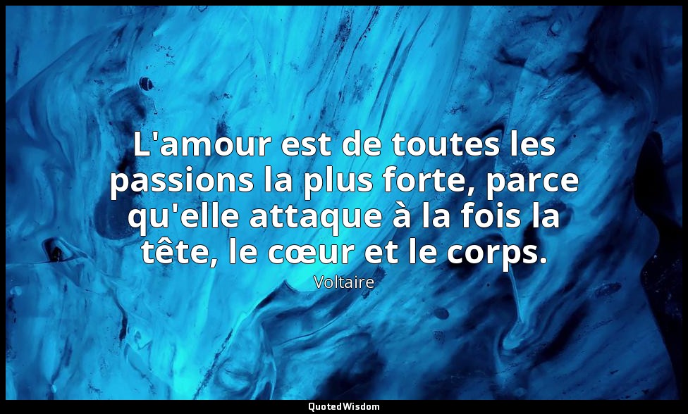 L'amour est de toutes les passions la plus forte, parce qu'elle attaque à la foi — Voltaire
