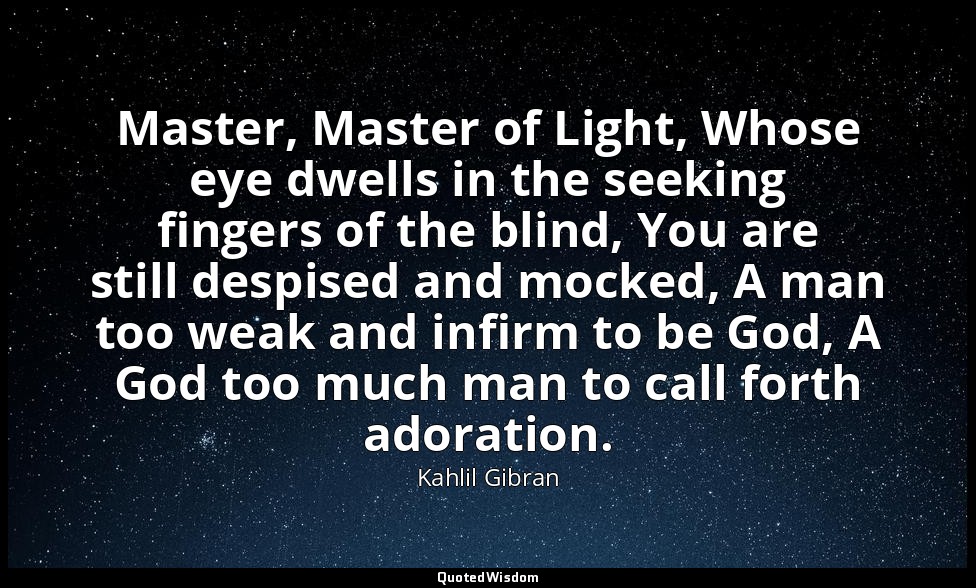 Master, Master of Light, Whose eye dwells in the seeking fingers of the blind, Y — Kahlil Gibran