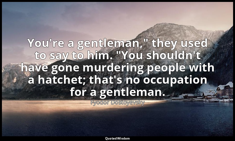 You're a gentleman," they used to say to him. "You shouldn't have gone murdering — Fyodor Dostoyevsky