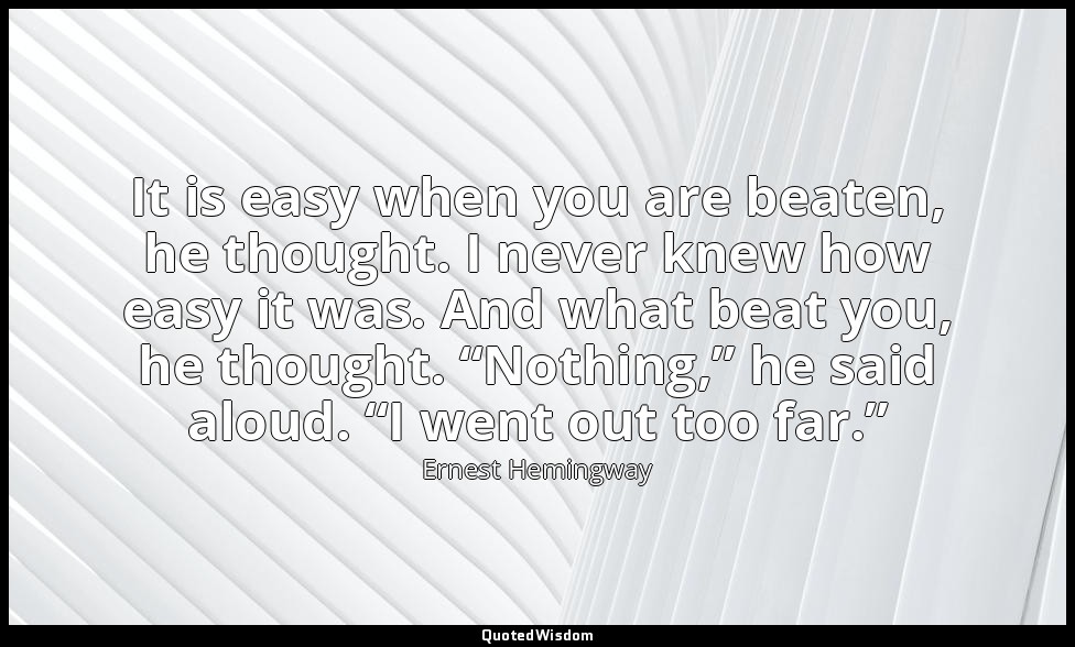 It is easy when you are beaten, he thought. I never knew how easy it was. And wh — Ernest Hemingway