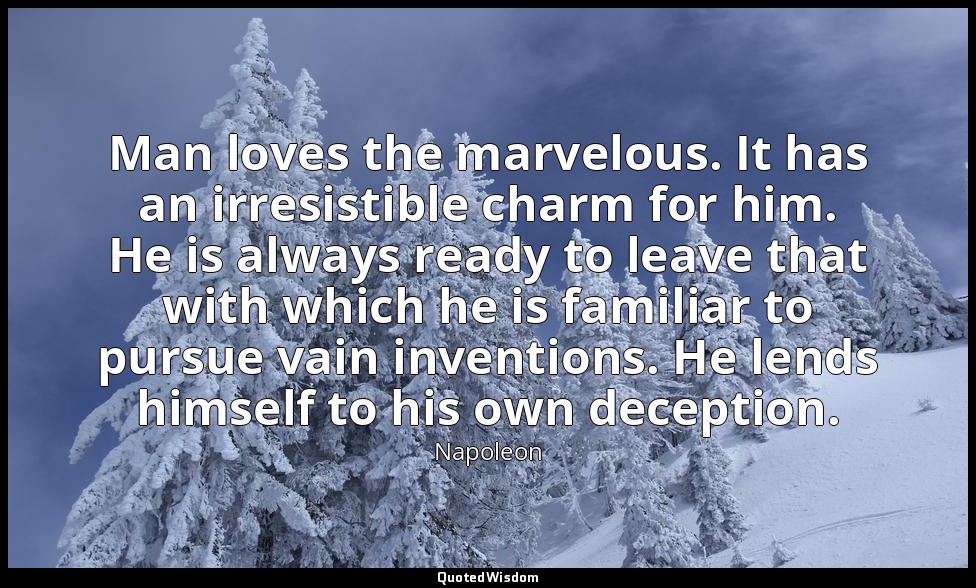 Man loves the marvelous. It has an irresistible charm for him. He is always read — Napoleon