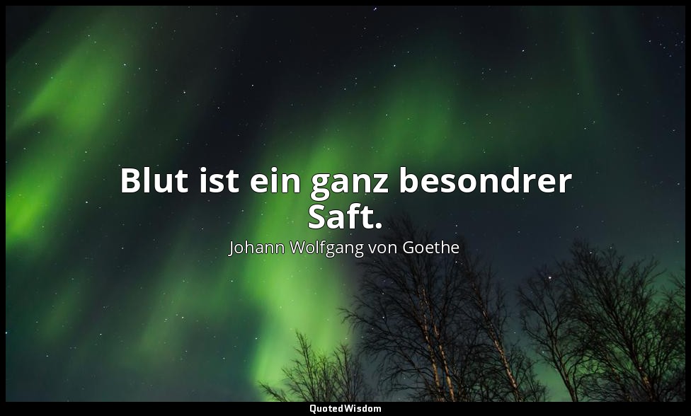 Blut ist ein ganz besondrer Saft. — Johann Wolfgang von Goethe