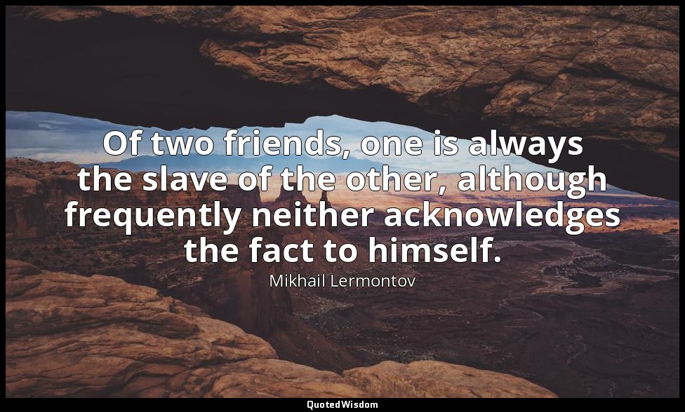 Of two friends, one is always the slave of the other, although frequently neithe — Mikhail Lermontov