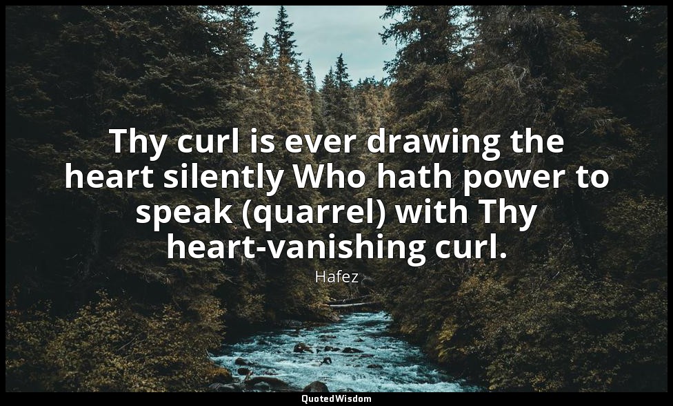 Thy curl is ever drawing the heart silently Who hath power to speak (quarrel) wi — Hafez