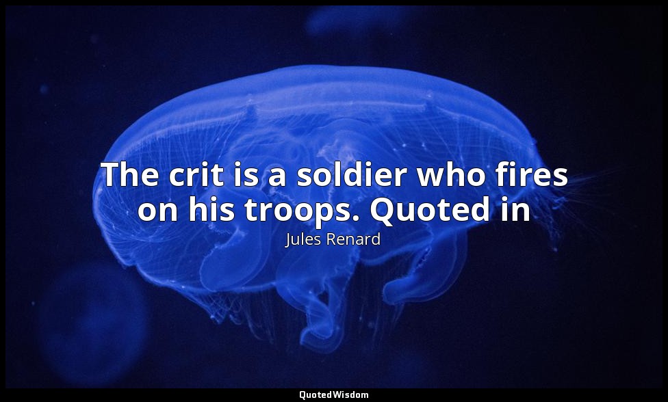 The crit is a soldier who fires on his troops. Quoted in — Jules Renard
