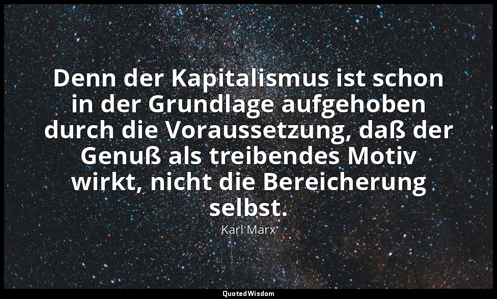 Denn der Kapitalismus ist schon in der Grundlage aufgehoben durch die Voraussetz — Karl Marx