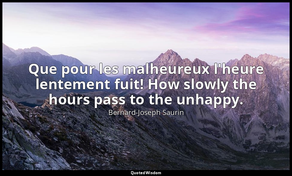 Que pour les malheureux l'heure lentement fuit! How slowly the hours pass to the — Bernard-Joseph Saurin