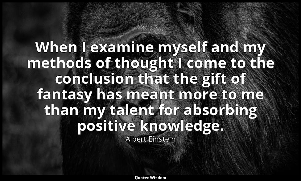 When I examine myself and my methods of thought I come to the conclusion that th — Albert Einstein