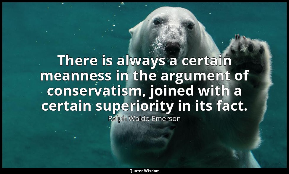 There is always a certain meanness in the argument of conservatism, joined with  — Ralph Waldo Emerson