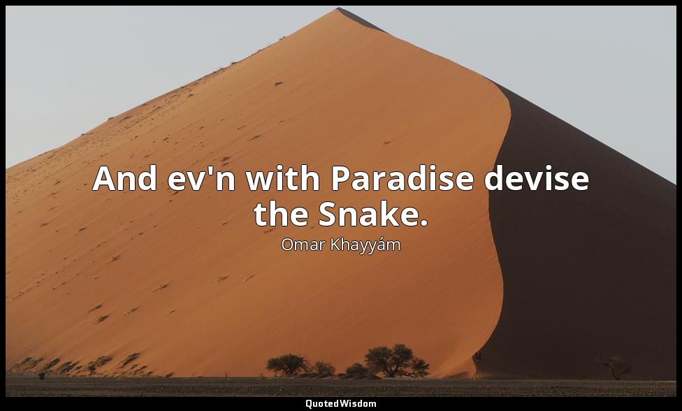 And ev'n with Paradise devise the Snake. — Omar Khayyám