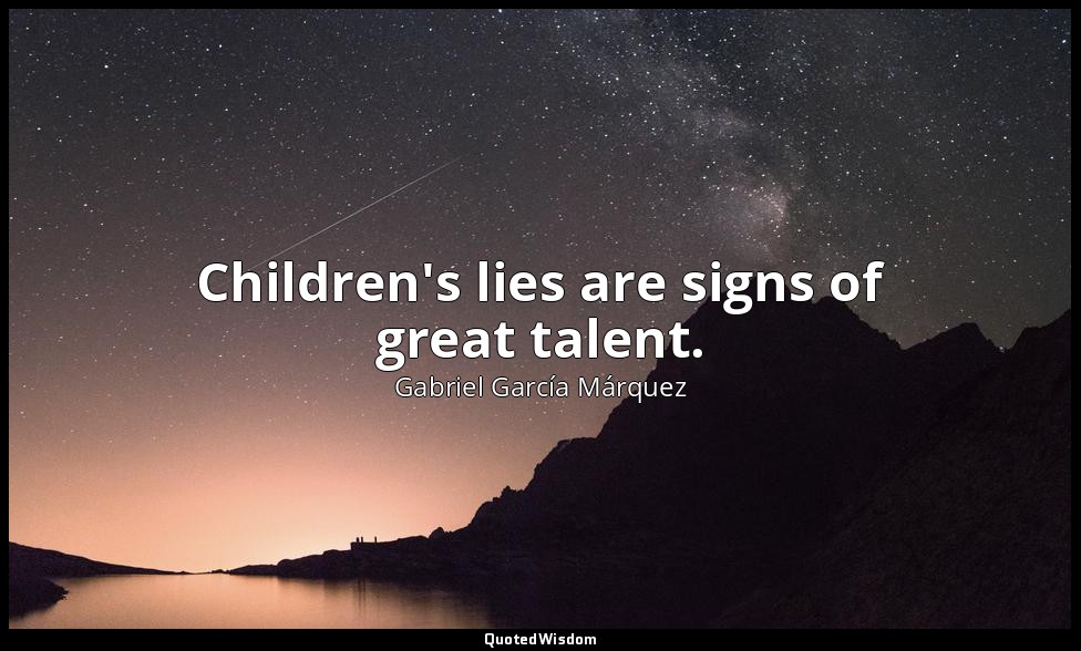 Children's lies are signs of great talent. — Gabriel García Márquez