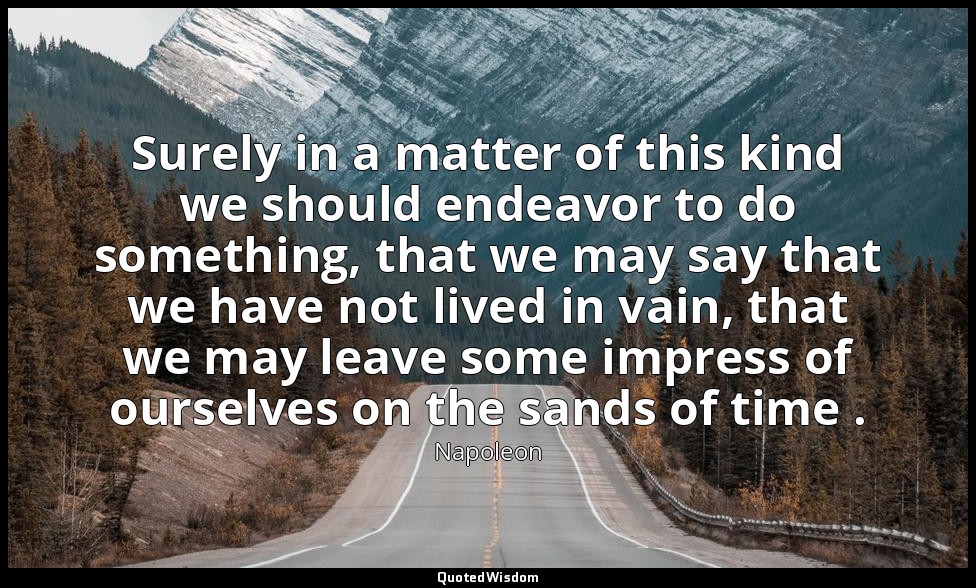 Surely in a matter of this kind we should endeavor to do something, that we may  — Napoleon